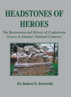 Headstones of Heroes: The Restoration and History of Confederate Graves in Atlanta's Oakland Cemetery de Robert E. Zaworski