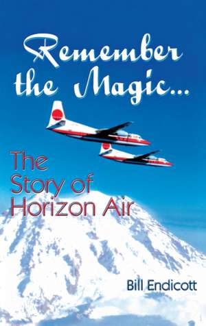 Remember the Magic...: The Story of Horizon Air de Bill Endicott