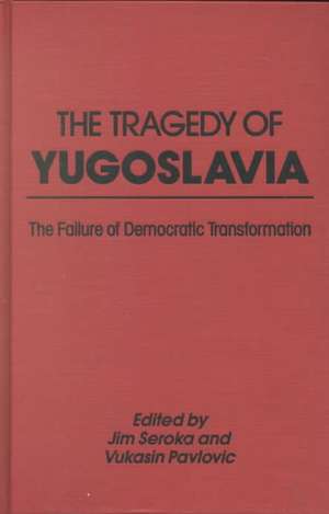 The Tragedy of Yugoslavia: The Failure of Democratic Transformation: The Failure of Democratic Transformation de Jim Seroka