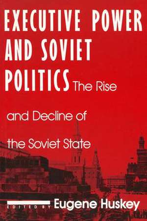 Executive Power and Soviet Politics de Eugene Huskey