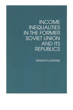 Income Inequalities in the Former Soviet Union and Its Republics de Henryk Flakierski