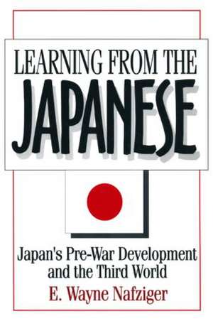 Learning from the Japanese: Japan's Pre-war Development and the Third World de E. Wayne Nafziger