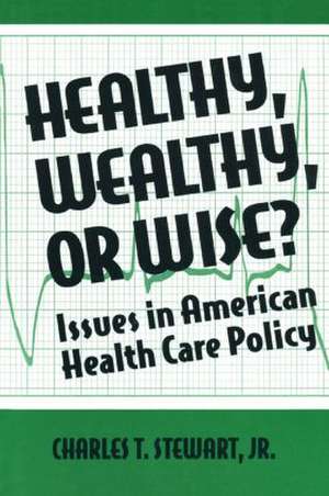 Healthy, Wealthy or Wise?: Issues in American Health Care Policy de David W Stewart