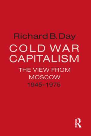 Cold War Capitalism: The View from Moscow, 1945-1975: The View from Moscow, 1945-1975 de Richard B. Day