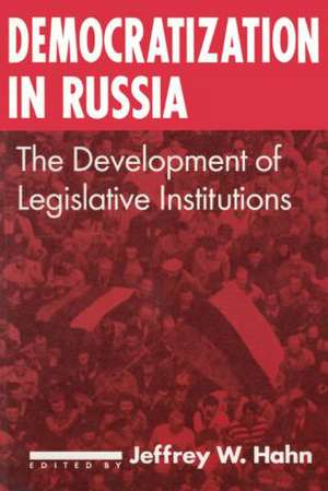 Democratization in Russia: The Development of Legislative Institutions: The Development of Legislative Institutions de Jeffrey W. Hahn