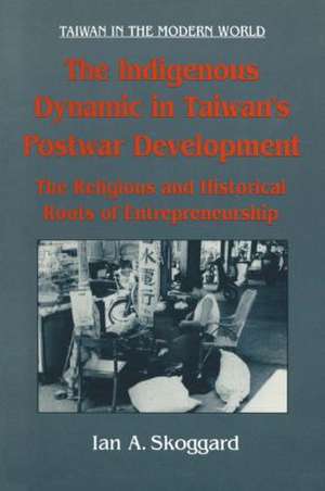 The Indigenous Dynamic in Taiwan's Postwar Development: Religious and Historical Roots of Entrepreneurship: Religious and Historical Roots of Entrepreneurship de Ian Skoggard