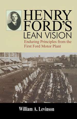 Henry Ford's Lean Vision: Enduring Principles from the First Ford Motor Plant de William A. Levinson