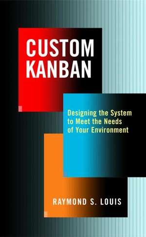 Custom Kanban: Designing the System to Meet the Needs of Your Environment de Raymond S. Louis