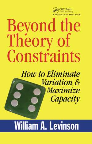 Beyond the Theory of Constraints: How to Eliminate Variation & Maximize Capacity de William A. Levinson