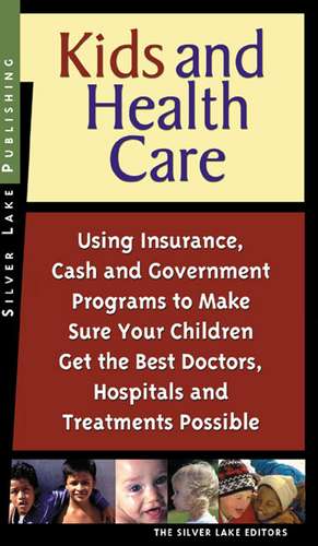 Kids and Health Care: Using Insurance, Cash and Government Programs to Make Sure Your Children Get the Best Doctors, Hospitals and Treatment de The Silver Lake