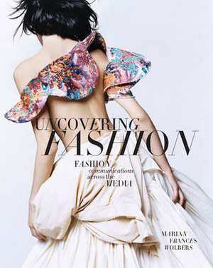 Uncovering Fashion: Fashion Communications Across the Media de Marian Frances Wolbers