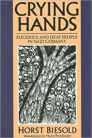 Crying Hands: Eugenics and Deaf People in Nazi Germany de Horst Biesold