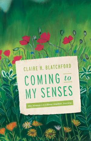 Coming to My Senses: One Woman's Cochlear Implant Journey de Claire H. Blatchford