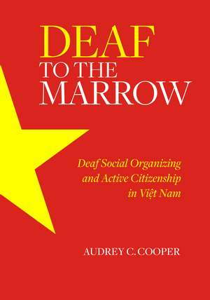 Deaf to the Marrow: Deaf Social Organizing and Active Citizenship in Viet Nam de Audrey C. Cooper