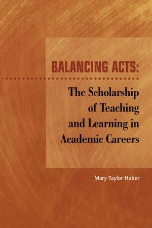 Balancing Acts: The Scholarship of Teaching and Learning in Academic Careers de Mary Taylor Huber