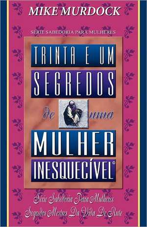 Trinta E Um Segredos de Uma Mulher Inesquecivel: The Pain & the Passion de Mike Murdock