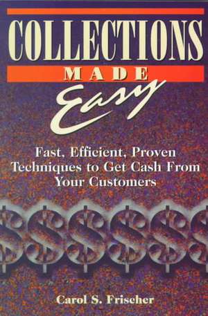 Collections Made Easy: Fast, Efficient, Proven Techniques to Get Cash from Your Customers de Carol S. Frischer