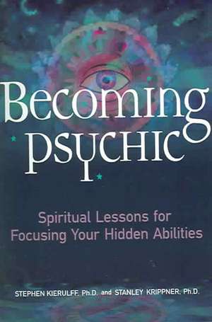 Becoming Psychic: Spiritual Lessons for Focusing Your Hidden Abilities de Stephen Kierulff