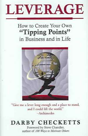 Leverage: How to Create Your Own "Tipping Points" in Business and in Life de Darby Checketts