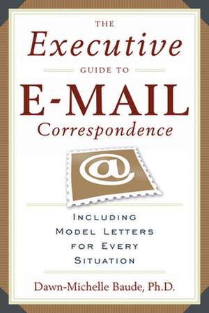 The Executive Guide to E-mail Correspondence: Including Model Letters for Every Situation de Dawn-Michelle Baude