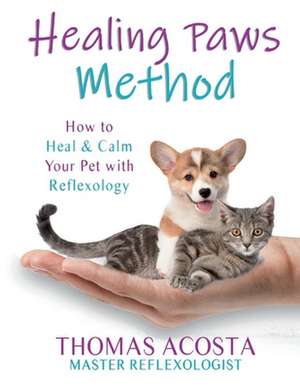 Healing Paws Method: How to Heal & Calm Your Pet with Reflexology de Thomas Acosta