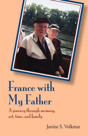 France with My Father: A Journey Through Memory, Art, Time, and Family de Janine S. Volkmar