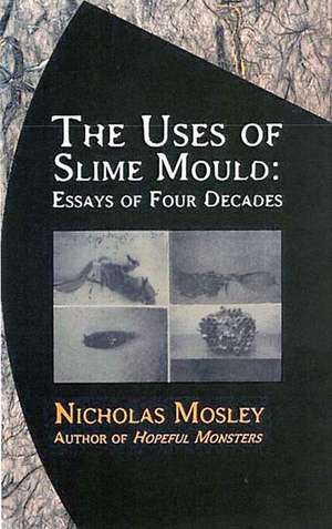 The Uses of Slime Mould: Essays of Four Decades de Nicholas Mosley