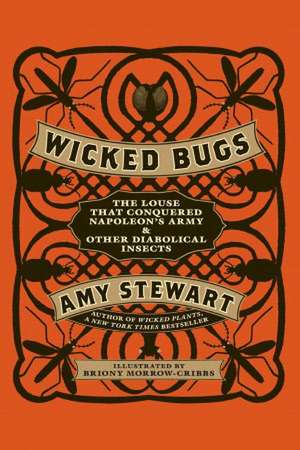 Wicked Bugs: The Louse That Conquered Napoleon's Army & Other Diabolical Insects de Amy Stewart