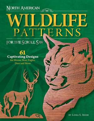 North American Wildlife Patterns for the Scroll Saw: 61 Captivating Designs for Moose, Bear, Eagles, Deer and More de Lora S. Irish