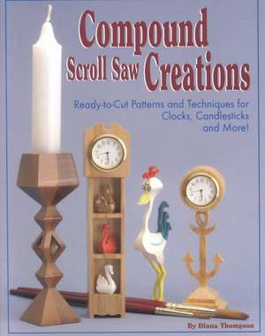 Compound Scroll Saw Creations: Ready-To-Cut Patterns and Techniques for Clocks, Candle Sticks, Critters, and More! de Diana L. Thompson