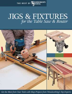 Jigs & Fixtures for the Table Saw & Router: Timeless Designs and Trusted Techniques from Woodworking's Top Experts de "Woodworker's Journal"