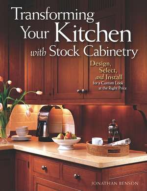 Transforming Your Kitchen with Stock Cabinetry: Design, Select, and Install for a Custom Look at the Right Price de Jonathan Benson