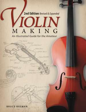 Violin Making, Second Edition Revised and Expanded de Bruce Ossman