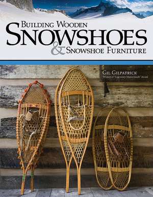 Building Wooden Snowshoes & Snowshoe Furniture de Gil Gilpatrick