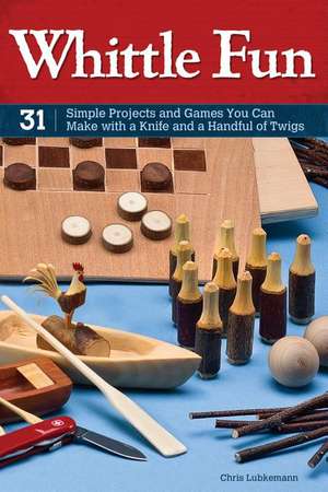 Big Book of Whittle Fun: 31 Simple Projects You Can Make with a Knife, Branches & Other Found Wood de Chris Lubkemann