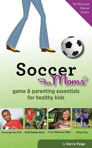 Soccer for Moms: Game & Parenting Essentials for Healthy Kids de Kerrie Paige