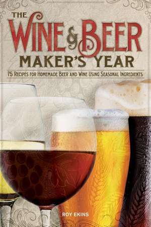 The Wine & Beer Maker's Year: 75 Recipes for Homemade Beer and Wine Using Seasonal Ingredients de Roy Ekins