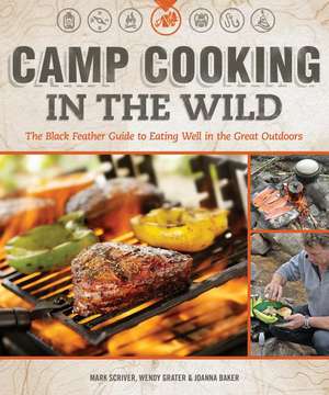 Camp Cooking in the Wild: The Black Feather Guide to Eating Well in the Great Outdoors de Mark Scriver