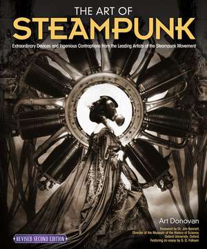 The Art of Steampunk, Revised Second Edition: Extraordinary Devices and Ingenious Contraptions from the Leading Artists of the Steampunk Movement de Art Donovan