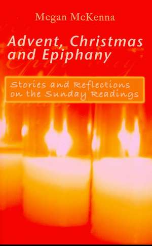 Advent, Christmas and Epiphany: Stories and Reflections on the Sunday Readings de Megan McKenna