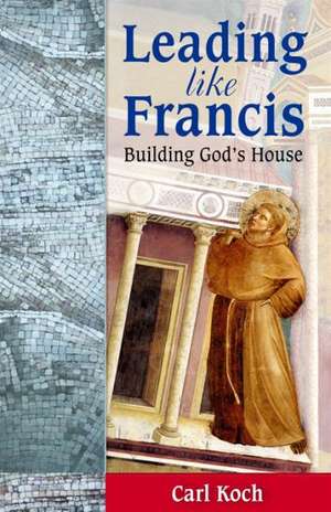 Leading Like Francis Building God's House de Carl Koch