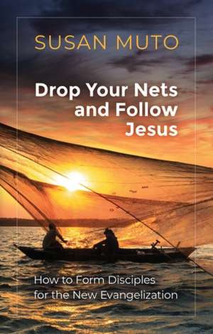 Drop Your Nets and Follow Jesus: How to Form Disciples for the New Evangelization de Susan Muto