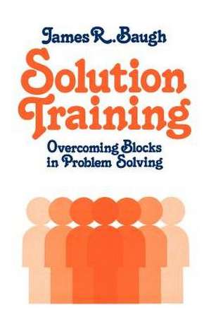 Solution Training: Overcoming Blocks in Problem Solving de James Baugh