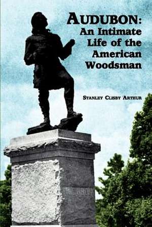 Audubon: An Intimate Life of the American Woodsman de Stanley Arthur