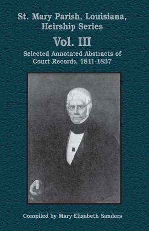 St. Mary Parish, Louisiana, Heirship Series: Selected Annotated Abstracts of Court Records, 1811-1837 de Mary E. Sanders