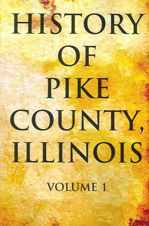 History of Pike County, Illinois Volume 1 de Pelican Publishing