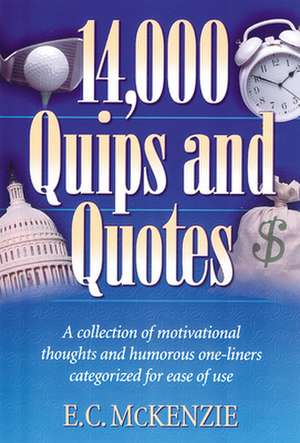 14.000 Quips and Quotes: A Collection of Motivational Thoughts and Humorous One-Liners Categorized for Ease of Use de E. C. McKenzie