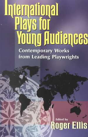 International Plays for Young Audiences: Contemporary Works from Leading Playwrights de Roger Ellis