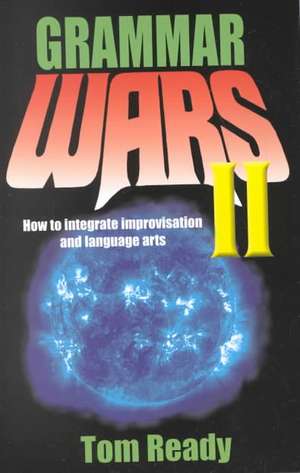 Grammar Wars Ii: How to Integrate Improvisation & Language Arts de Tom Ready