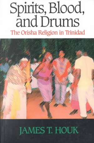 Spirits, Blood and Drums: The Orisha Religion in Trinidad de James Houk